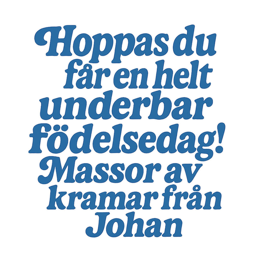 Hoppas du får en helt underbar födelsedag! Massor av kramar från Johan